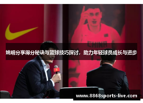 姚明分享得分秘诀与篮球技巧探讨，助力年轻球员成长与进步