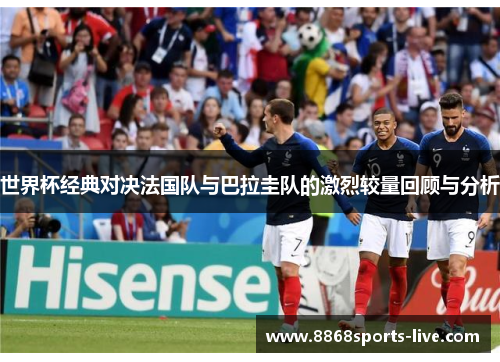 世界杯经典对决法国队与巴拉圭队的激烈较量回顾与分析