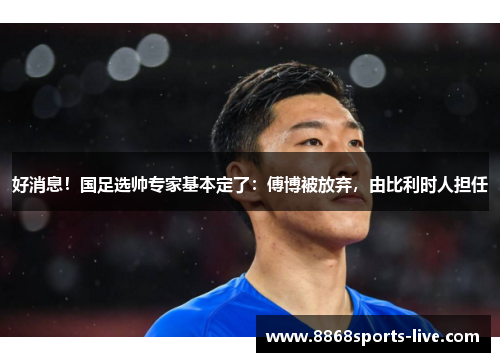 好消息！国足选帅专家基本定了：傅博被放弃，由比利时人担任